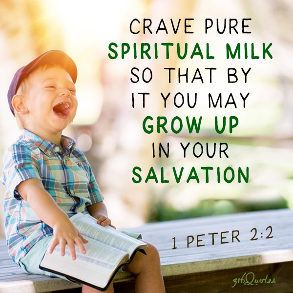 Crave pure spiritual milk so that by it you may grow up in your salvation - 1 Peter 2:2