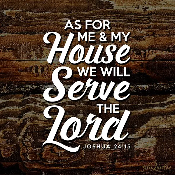 As for me and my house we will serve the Lord - Joshua 24:15