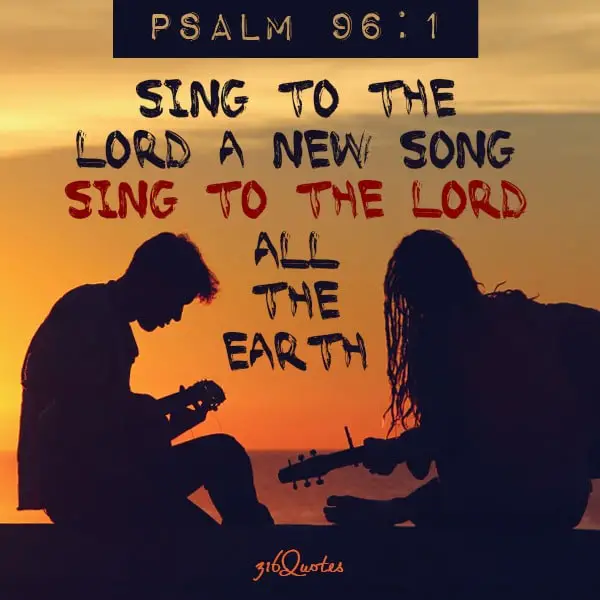 Sing to the Lord a new song, sing to the Lord all the earth - Psalm 96:1