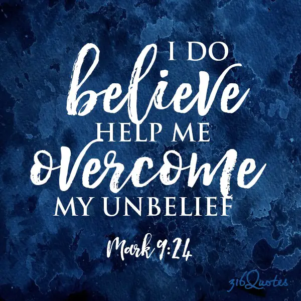 I do believe help me overcome my unbelief - Mark 9:24