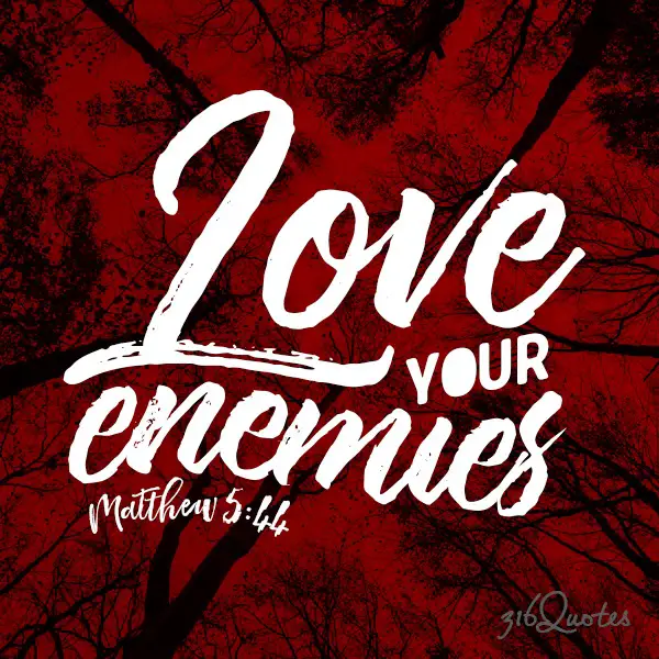 Love your enemies - Matthew 5:44