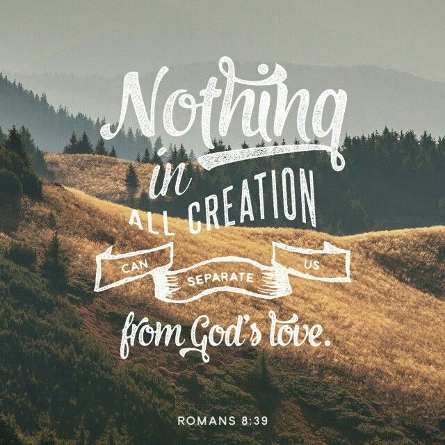 Nothing in all creation can separate us from God's love - Romans 8:39