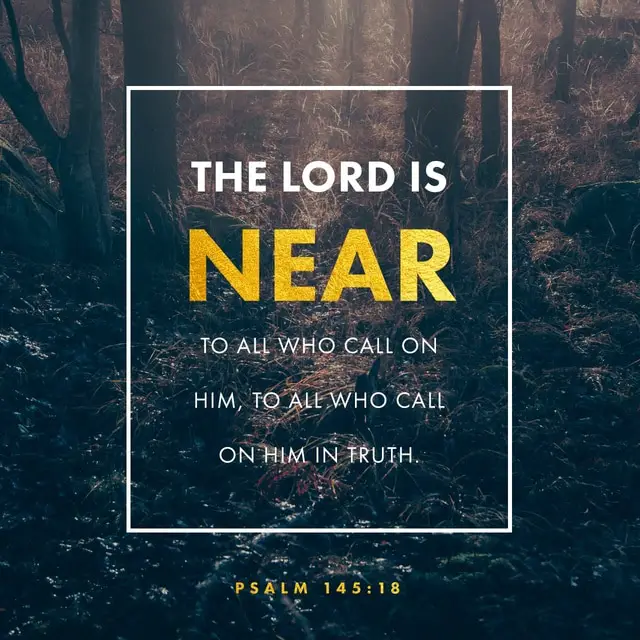 The Lord is near to all who call on him, to all who call on him in truth - Psalm 145:18