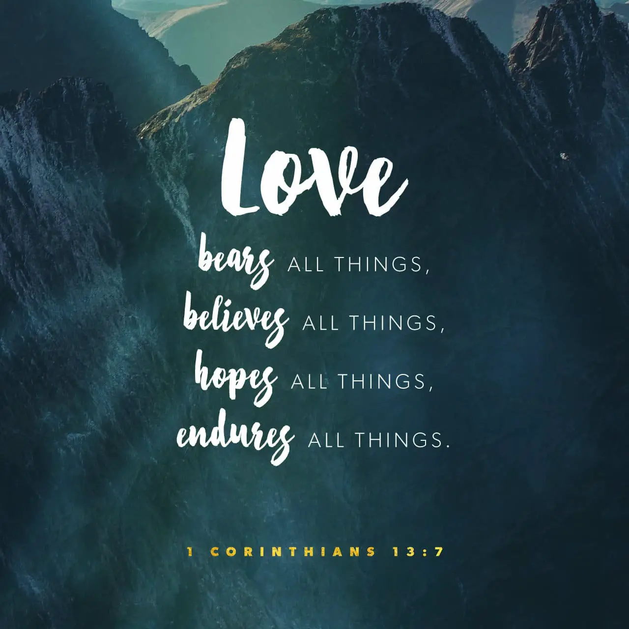 Love bears all things, believes all things, hopes all things, endures all things - 1 Corinthians 13:7